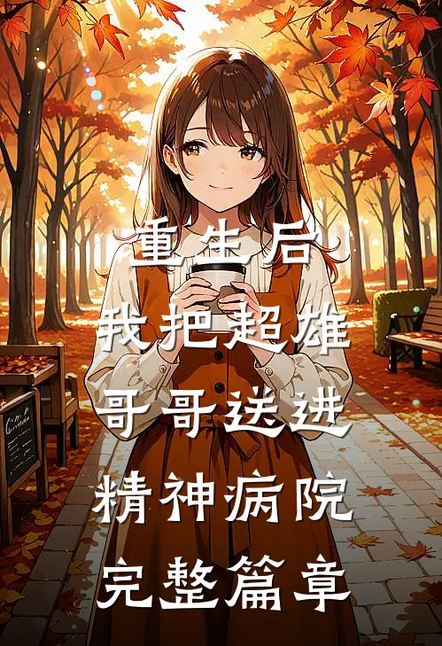 重生后，我把超雄哥哥送进精神病院完整篇章