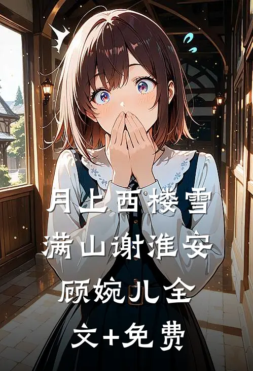 月上西楼雪满山谢淮安顾婉儿全文+免费