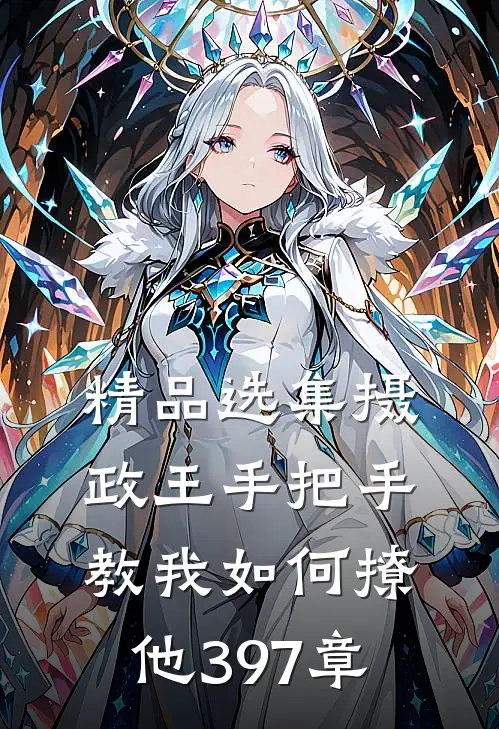 精品选集摄政王手把手教我如何撩他397章