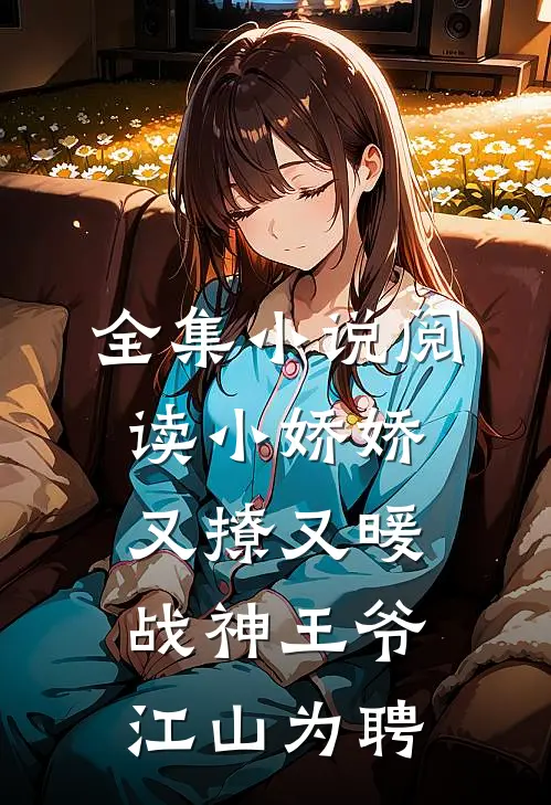 全集小说阅读小娇娇又撩又暖，战神王爷江山为聘