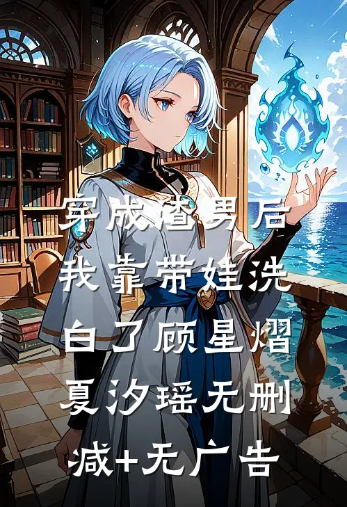穿成渣男后，我靠带娃洗白了顾星熠夏汐瑶无删减+无广告