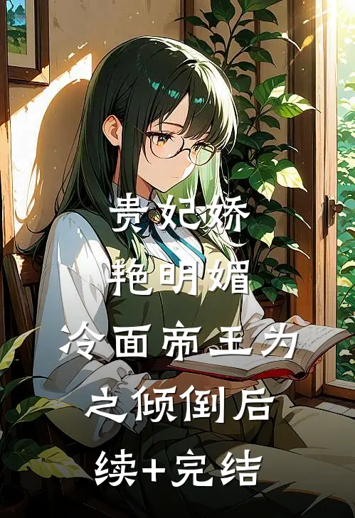 贵妃娇艳明媚，冷面帝王为之倾倒后续+完结