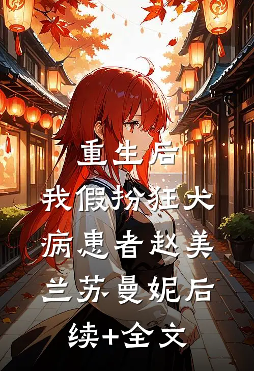 重生后，我假扮狂犬病患者赵美兰苏曼妮后续+全文
