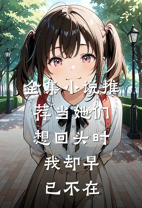 全集小说推荐当她们想回头时,我却早已不在