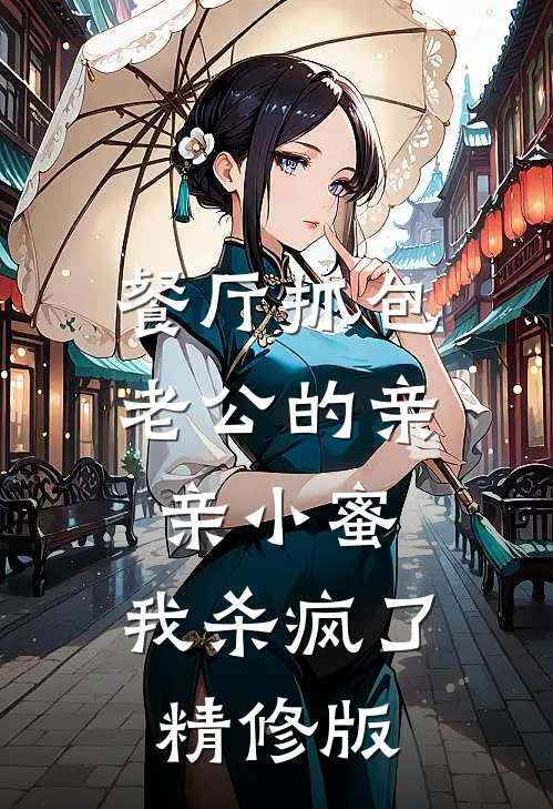 餐厅抓包老公的亲亲小蜜，我杀疯了精修版