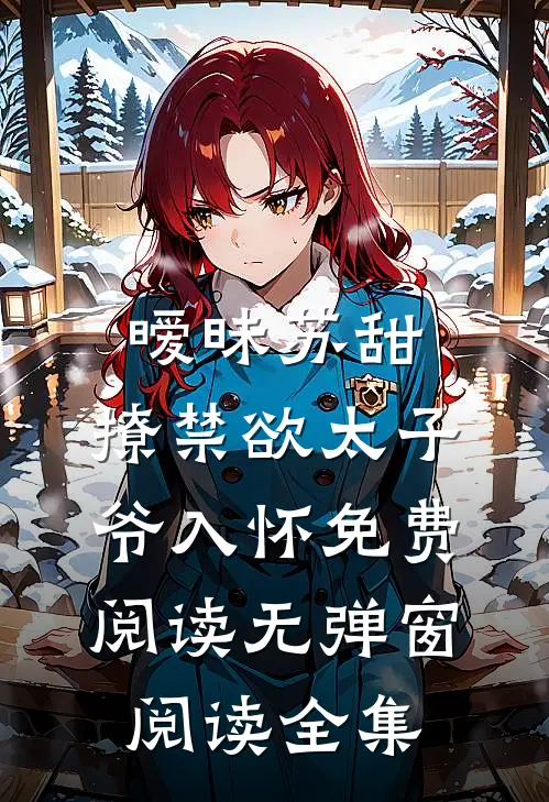 暧昧苏甜:撩禁欲太子爷入怀免费阅读无弹窗阅读全集