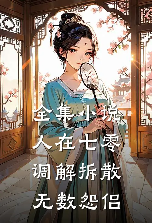 全集小说人在七零，调解拆散无数怨侣