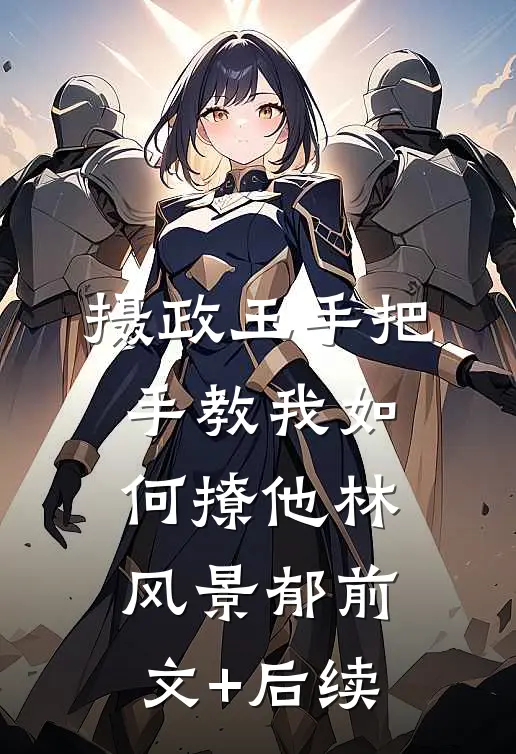 摄政王手把手教我如何撩他林风景郁前文+后续