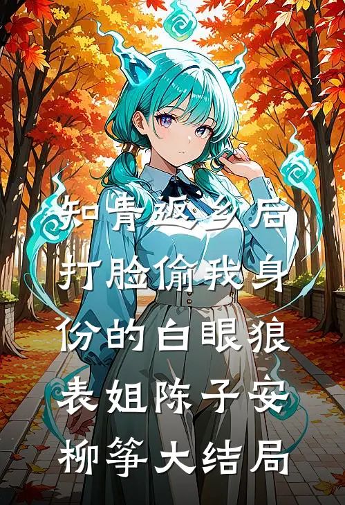 知青返乡后，打脸偷我身份的白眼狼表姐陈子安柳筝大结局