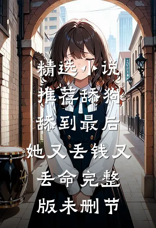 精选小说推荐舔狗舔到最后，她又丢钱又丢命完整版未删节