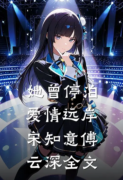她曾停泊爱情远岸宋知意傅云深全文