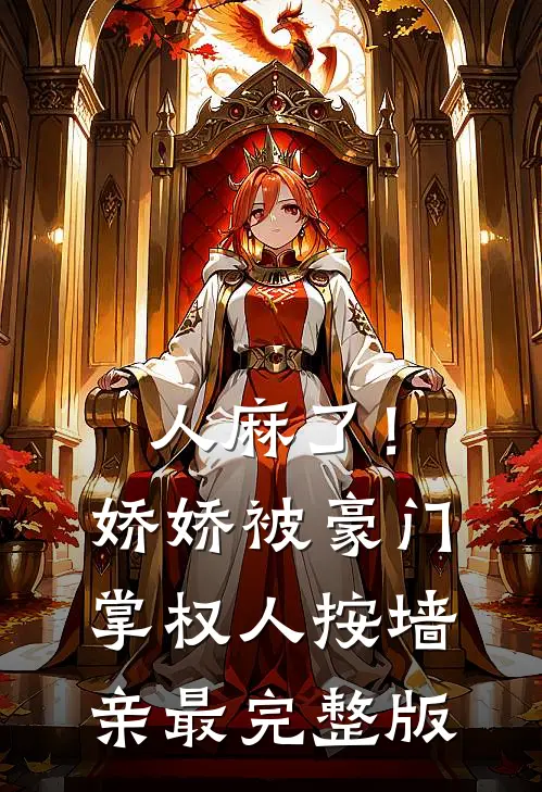人麻了！娇娇被豪门掌权人按墙亲最完整版