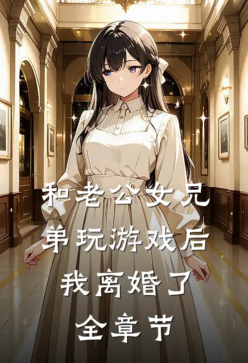 和老公女兄弟玩游戏后，我离婚了全章节