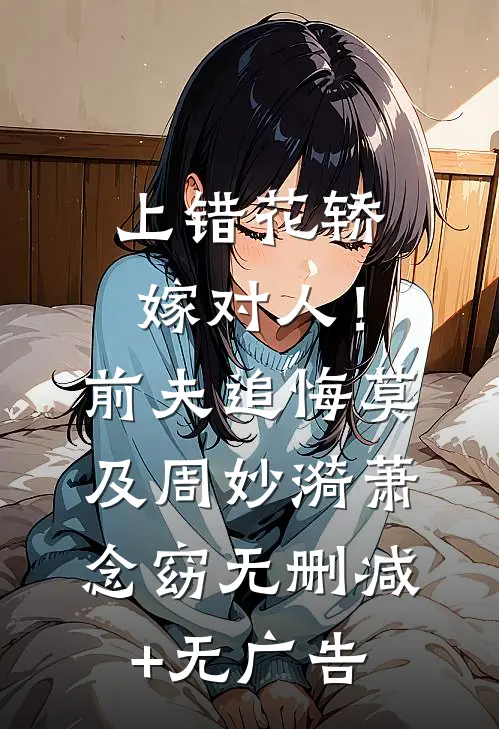 上错花轿嫁对人！前夫追悔莫及周妙漪萧念窈无删减+无广告