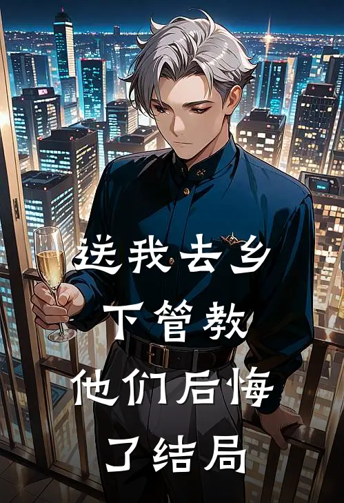 送我去乡下管教，他们后悔了结局