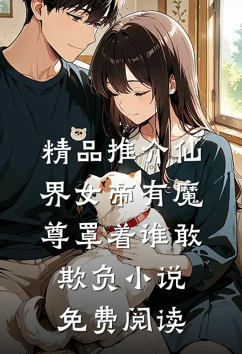 精品推介仙界女帝有魔尊罩着谁敢欺负小说免费阅读