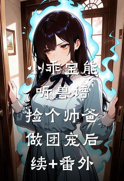 小乖宝能听兽语，捡个帅爸做团宠后续+番外