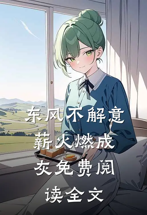东风不解意，薪火燃成灰免费阅读全文