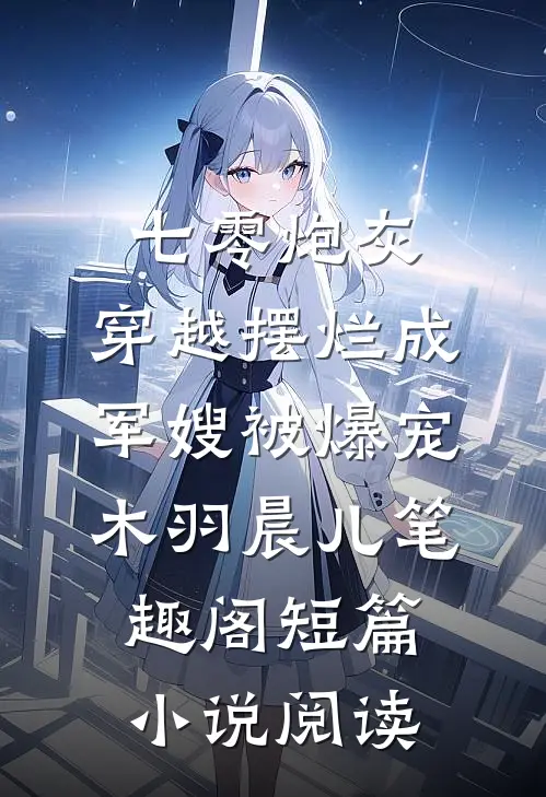 七零炮灰,穿越摆烂成军嫂被爆宠木羽晨儿 笔趣阁短篇小说阅读