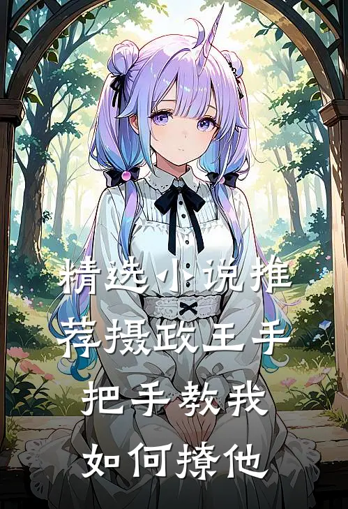精选小说推荐摄政王手把手教我如何撩他