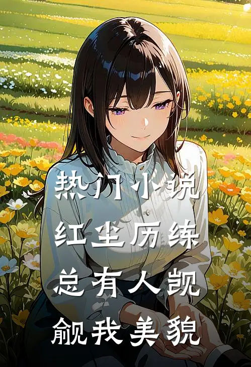 热门小说红尘历练：总有人觊觎我美貌