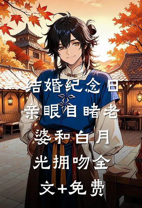 结婚纪念日，亲眼目睹老婆和白月光拥吻全文+免费