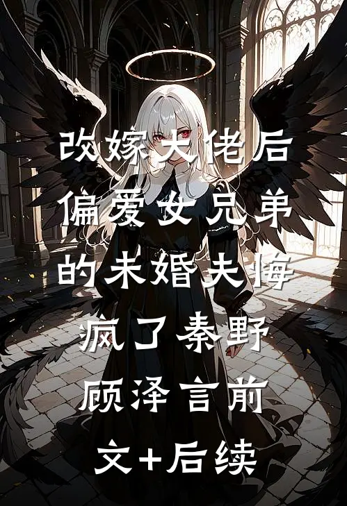 改嫁大佬后，偏爱女兄弟的未婚夫悔疯了秦野顾泽言前文+后续
