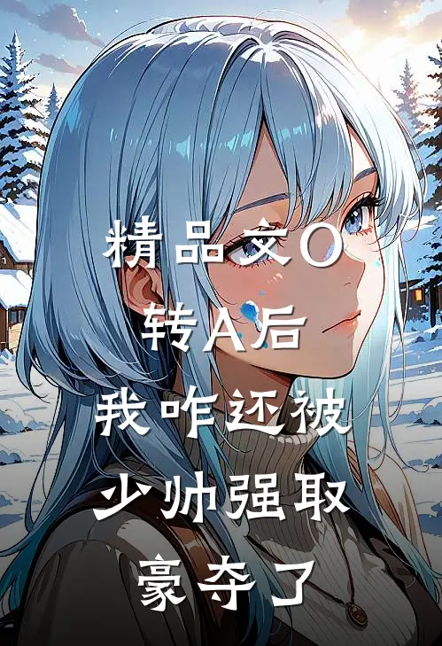 精品文O转A后，我咋还被少帅强取豪夺了