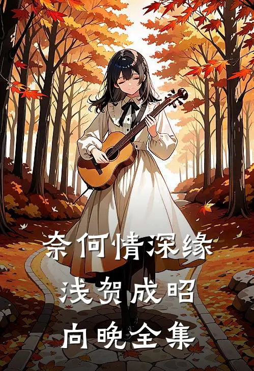 奈何情深缘浅贺成昭向晚全集