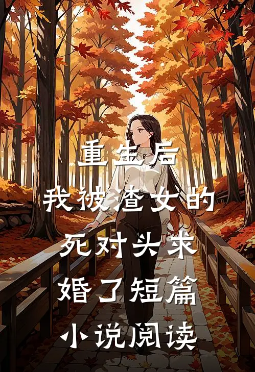 重生后，我被渣女的死对头求婚了短篇小说阅读