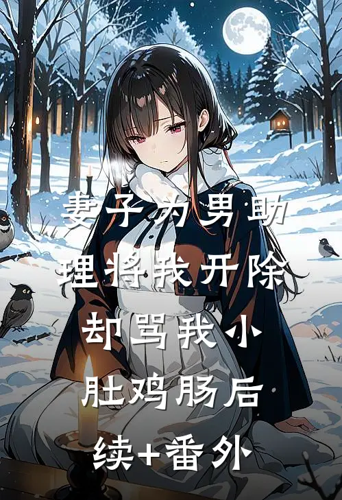 妻子为男助理将我开除，却骂我小肚鸡肠后续+番外