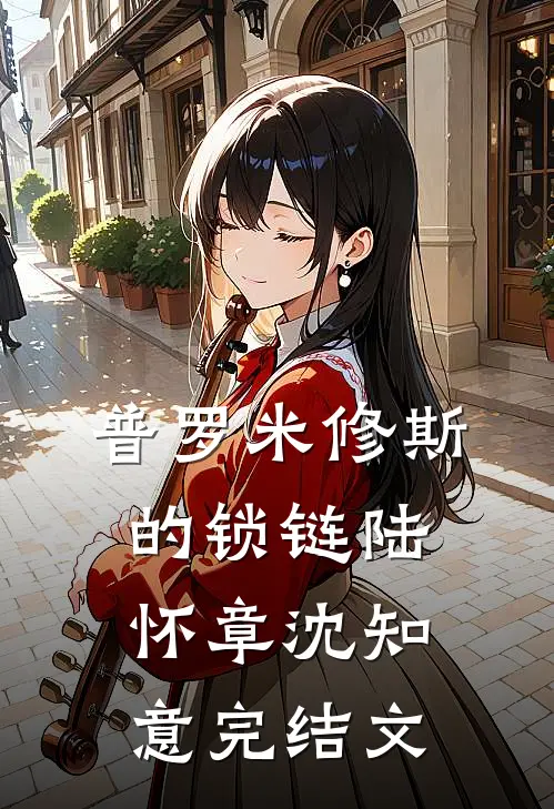 普罗米修斯的锁链陆怀章沈知意完结文