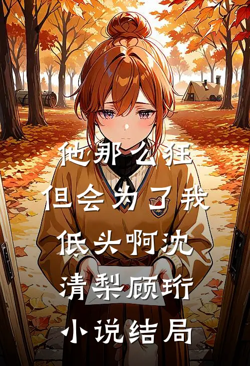 他那么狂，但会为了我低头啊沈清梨顾珩小说结局