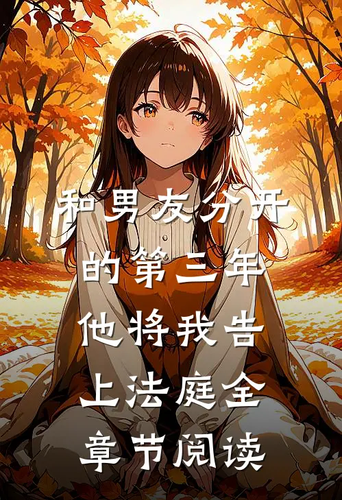 和男友分开的第三年，他将我告上法庭全章节阅读