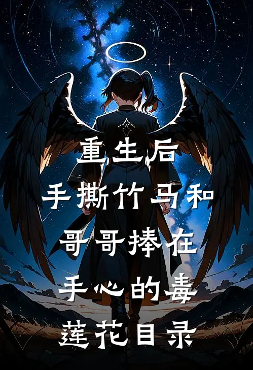 重生后，手撕竹马和哥哥捧在手心的毒莲花目录
