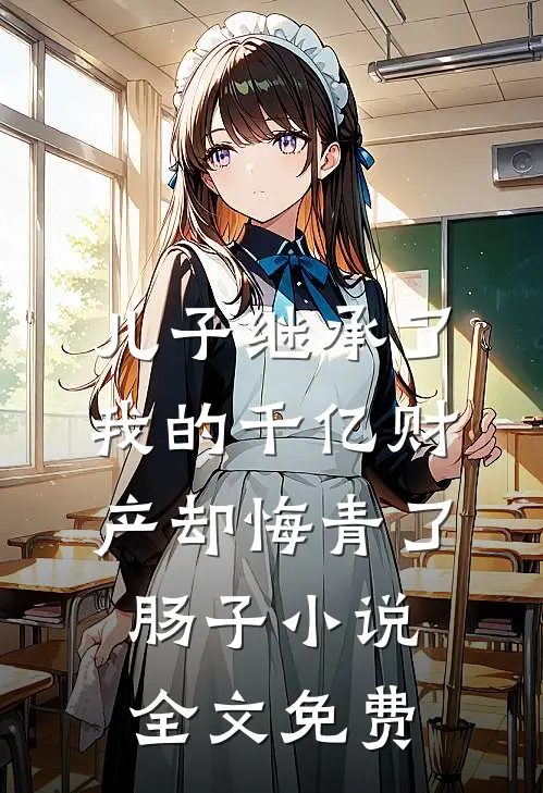 儿子继承了我的千亿财产却悔青了肠子小说全文免费