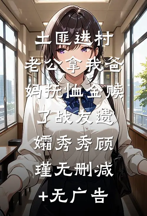 土匪进村，老公拿我爸妈抚恤金赎了战友遗孀秀秀顾瑾无删减+无广告
