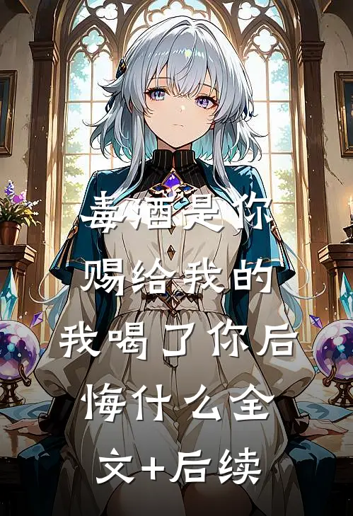 毒酒是你赐给我的，我喝了你后悔什么全文+后续