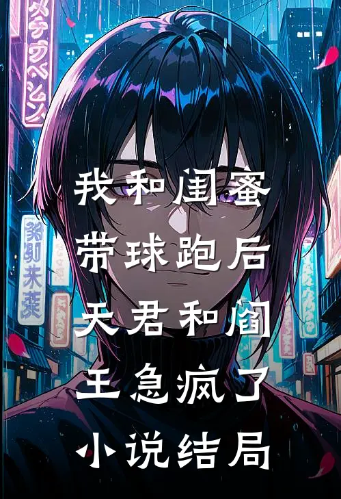 我和闺蜜带球跑后，天君和阎王急疯了小说结局