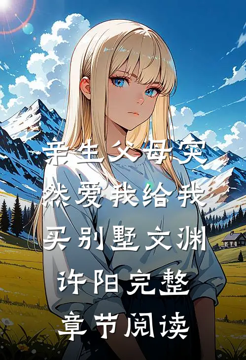 亲生父母突然爱我 给我买别墅文渊许阳完整章节阅读