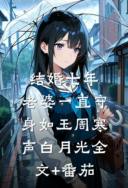 结婚七年，老婆一直守身如玉周寒声白月光全文+番茄