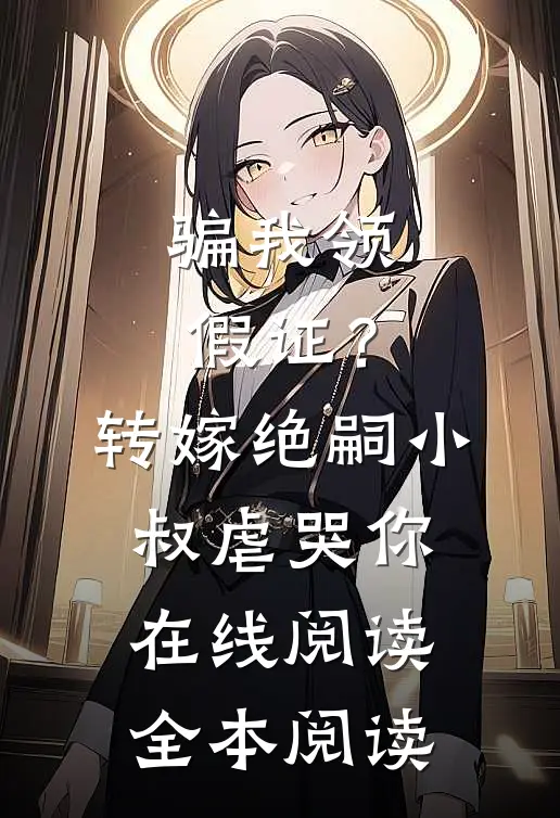 骗我领假证？转嫁绝嗣小叔虐哭你在线阅读全本阅读