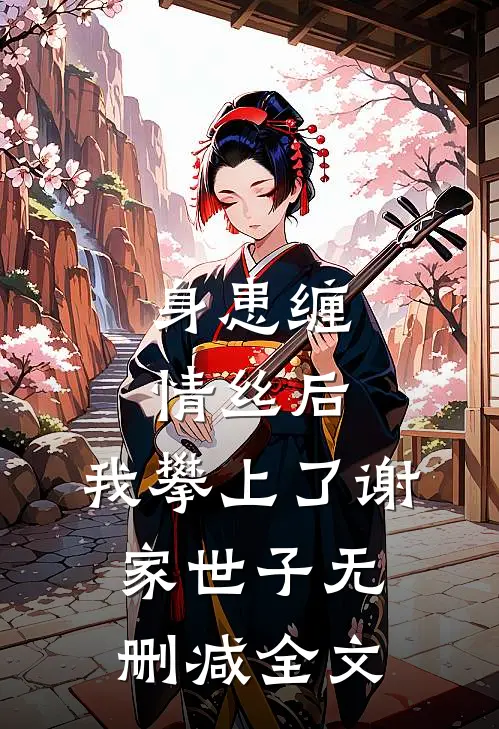 身患缠情丝后，我攀上了谢家世子无删减全文