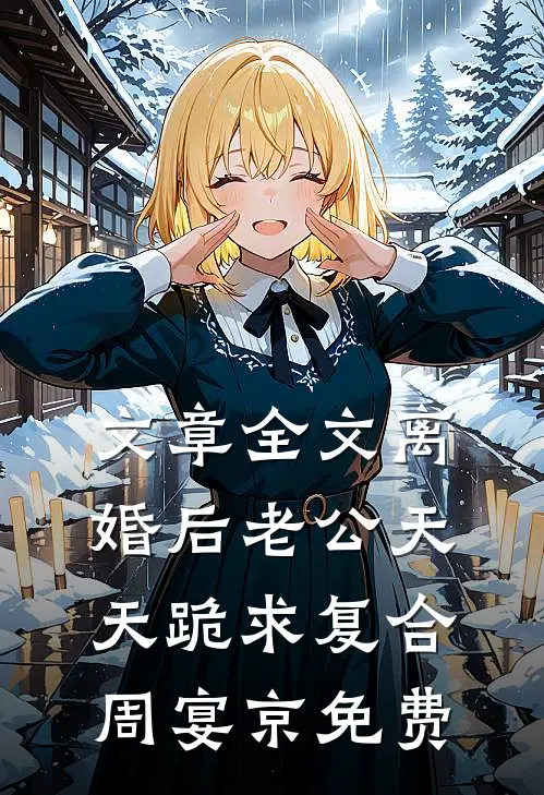 文章全文离婚后老公天天跪求复合周宴京免费