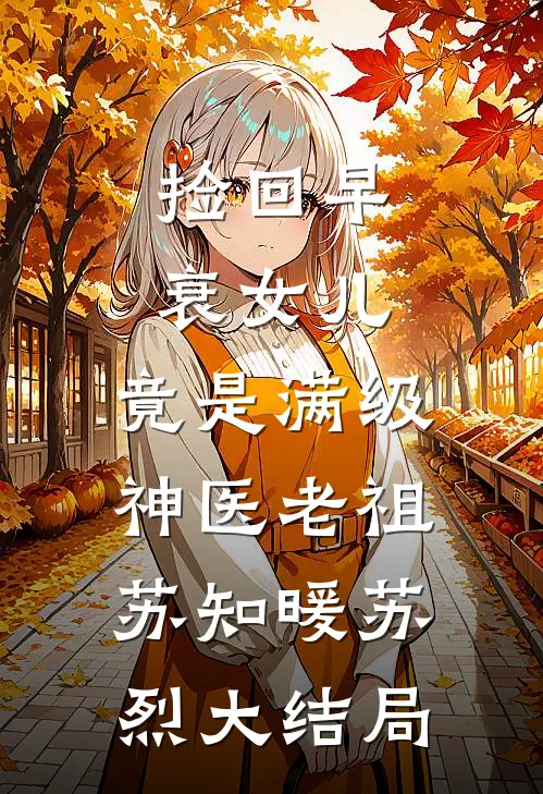 捡回早衰女儿，竟是满级神医老祖苏知暖苏烈大结局