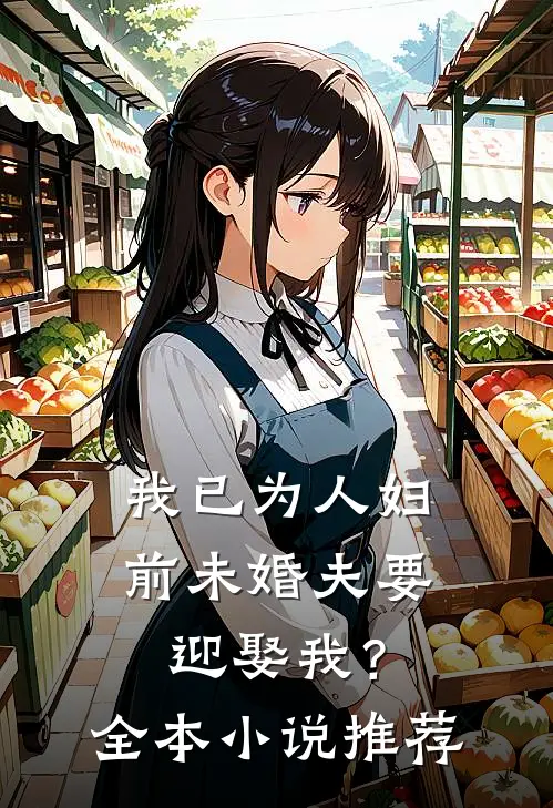我已为人妇，前未婚夫要迎娶我？全本小说推荐