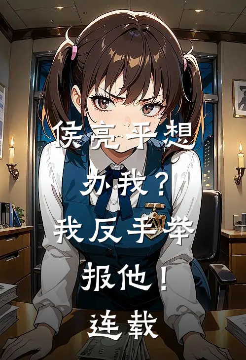 侯亮平想办我?我反手举报他!连载