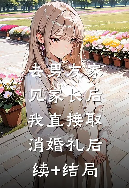 去男友家见家长后，我直接取消婚礼后续+结局
