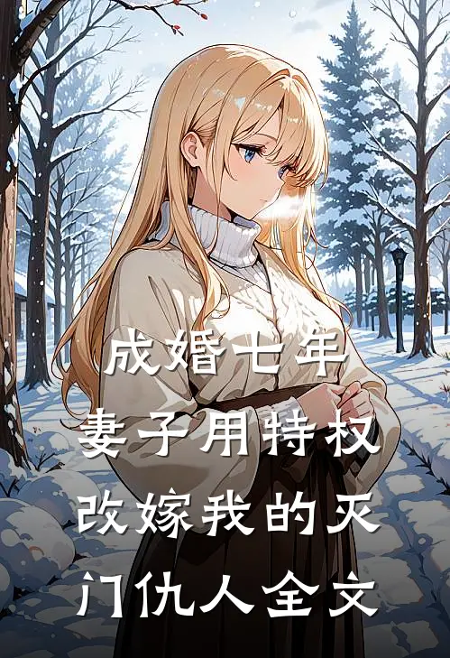 成婚七年，妻子用特权改嫁我的灭门仇人全文