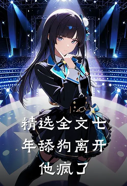 精选全文七年舔狗离开，他疯了